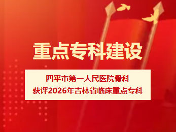 四平市第一人民医院骨科获评2026年度吉林省临床重点专科